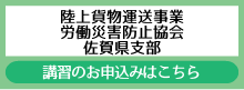 陸上貨物運送事業労働災害防止協会佐賀県支部　講習のお申し込みはこちら